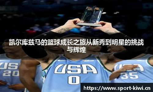 凯尔库兹马的篮球成长之旅从新秀到明星的挑战与辉煌
