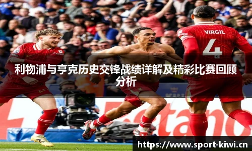 利物浦与亨克历史交锋战绩详解及精彩比赛回顾分析