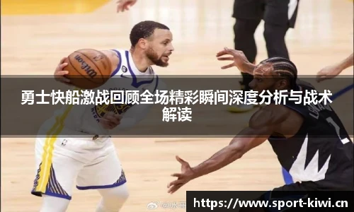 勇士快船激战回顾全场精彩瞬间深度分析与战术解读