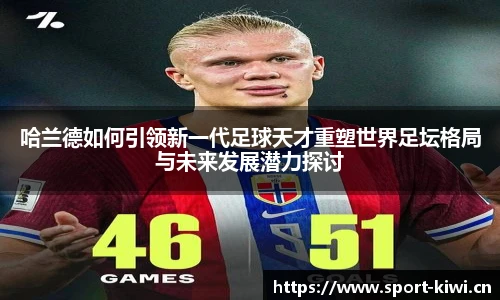 哈兰德如何引领新一代足球天才重塑世界足坛格局与未来发展潜力探讨