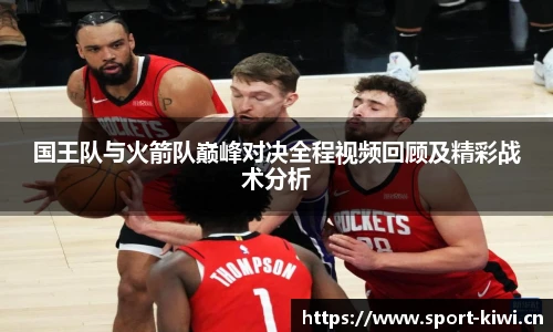 国王队与火箭队巅峰对决全程视频回顾及精彩战术分析