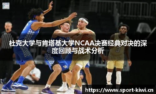 奇异果体育杜克大学与肯塔基大学NCAA决赛经典对决的深度回顾与战术分析